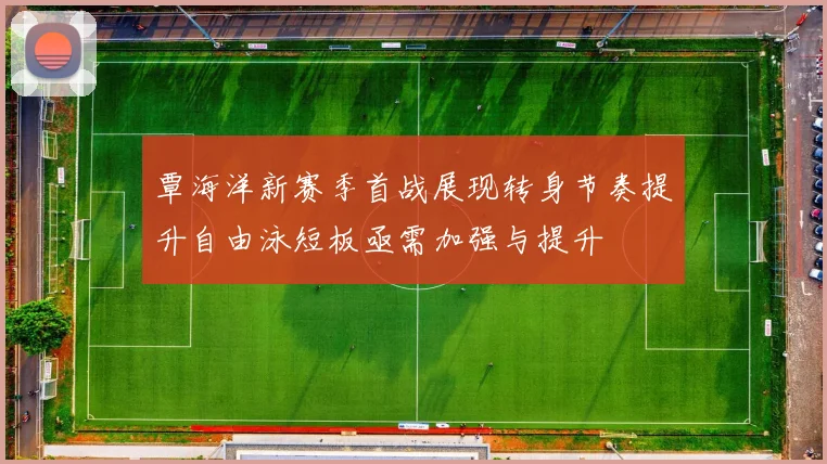 覃海洋新赛季首战展现转身节奏提升自由泳短板亟需加强与提升